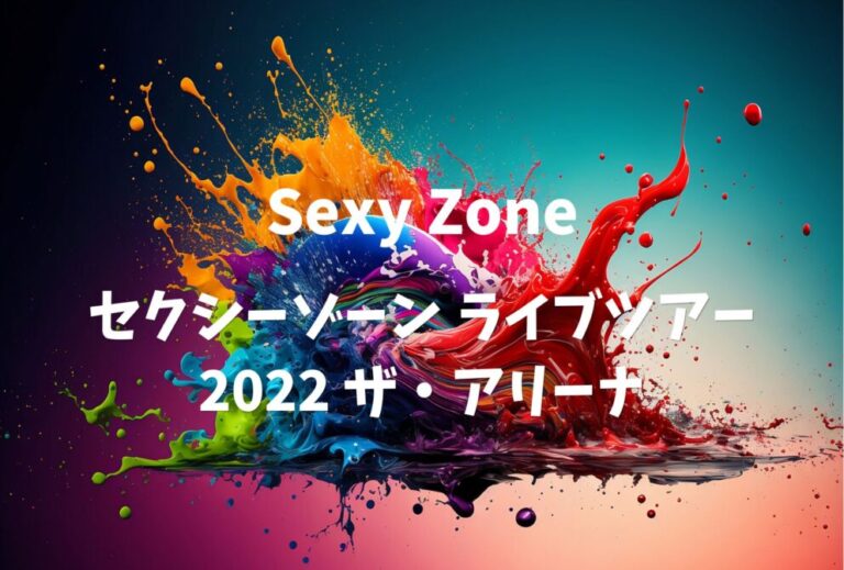 Sexy Zone ライブ セトリ 全日程 2022 レポ「セクシーゾーン ライブツアー 2022 ザ・アリーナ」