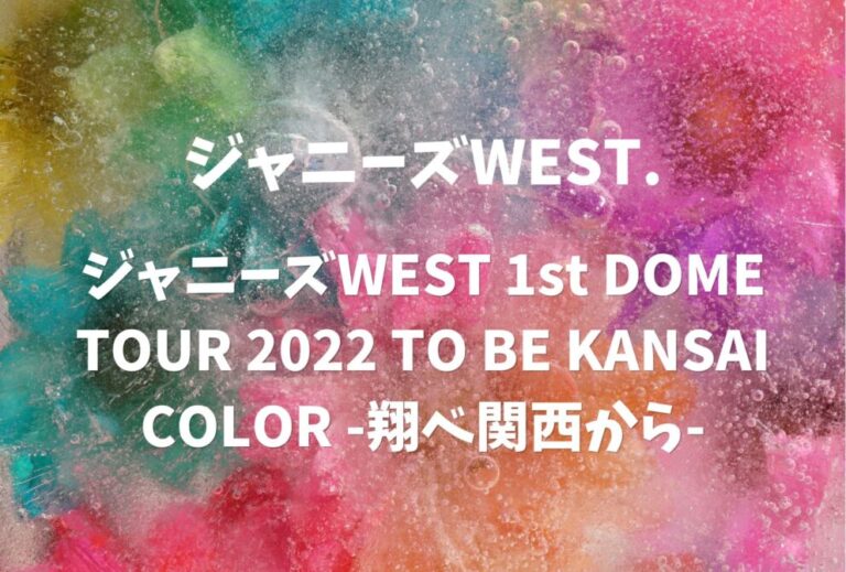 ジャニーズWEST ライブ セトリ 全日程 2022 レポ「ジャニーズWEST 1st DOME TOUR 2022 TO BE KANSAI COLOR -翔べ関西から-」