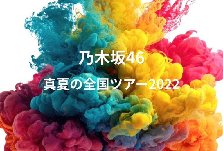 乃木坂46 ライブ セトリ 全日程 2022 レポ「真夏の全国ツアー2022」