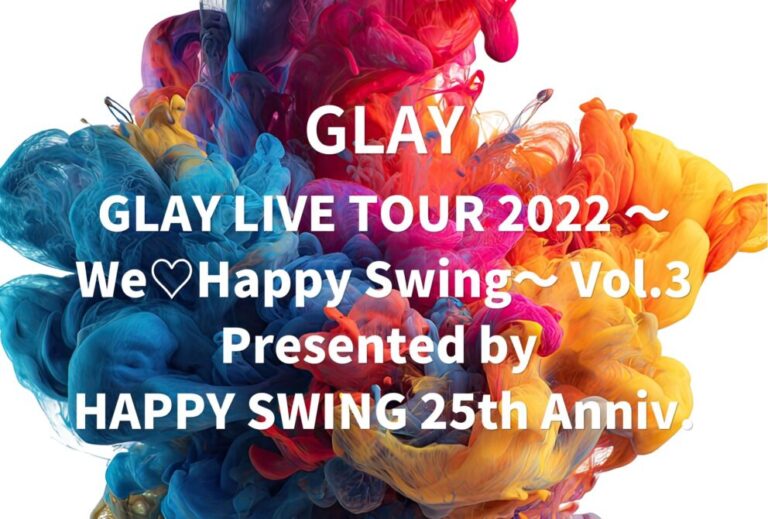 GLAY ライブ 2022 セトリ 全日程 ライブレポ「GLAY LIVE TOUR 2022 ～We♡Happy Swing～ Vol.3 Presented by HAPPY SWING 25th Anniv.」