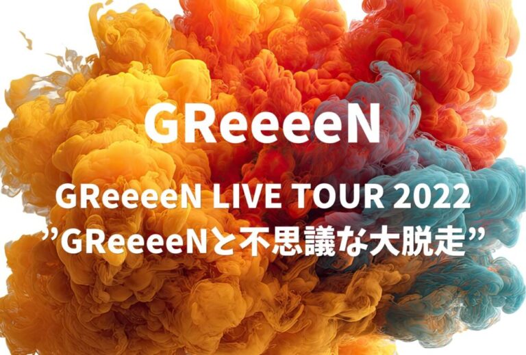 GReeeeN ライブ 2022 セトリ 「GReeeeN LIVE TOUR 2022 ”GReeeeNと不思議な大脱走”」