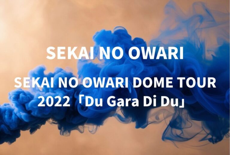 SEKAI NO OWARI セカオワ ライブ セトリ 全日程 2022 レポ SEKAI NO OWARI DOME TOUR 2022「Du Gara Di Du」