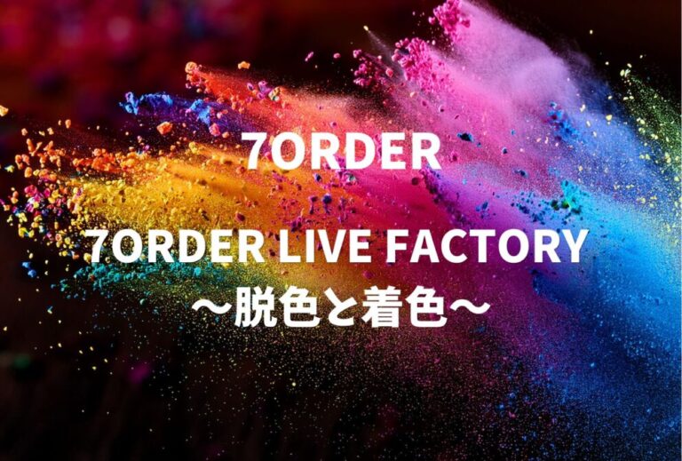 7ORDER ライブ セトリ 全日程 2022 レポ「7ORDER LIVE FACTORY 〜脱色と着色〜」