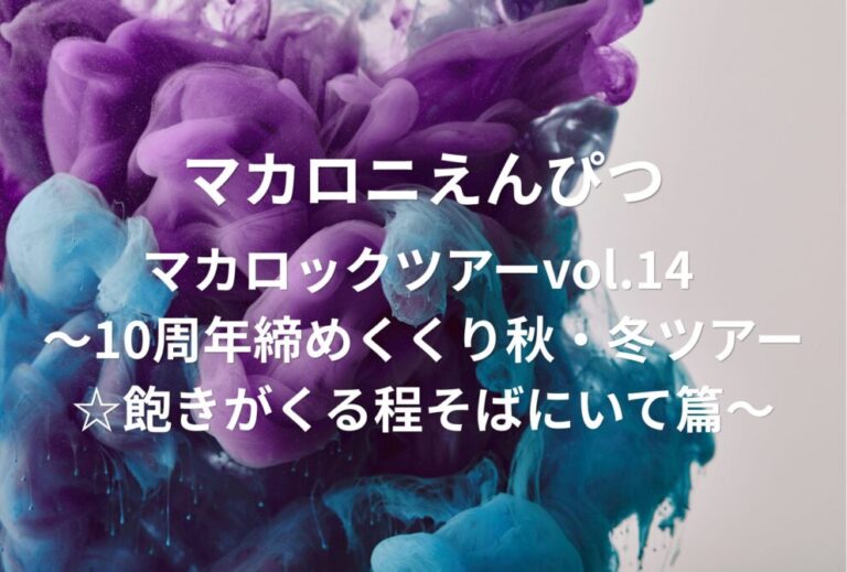 マカロニえんぴつ ライブ セトリ 全日程 2022 レポ「マカロックツアーvol.14 〜10周年締めくくり秋・冬ツアー☆飽きがくる程そばにいて篇〜」