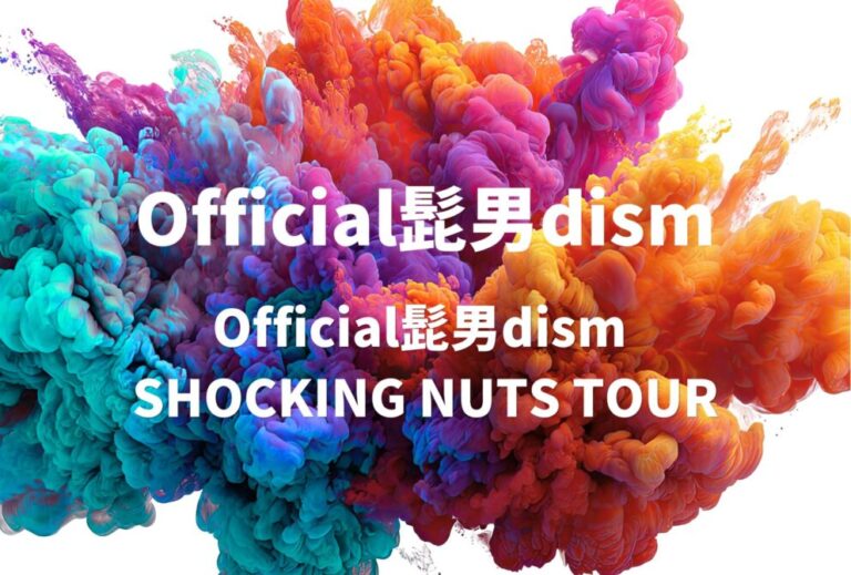 Official髭男dism ライブ セトリ 全日程 2022 レポ「Official髭男dism SHOCKING NUTS TOUR」