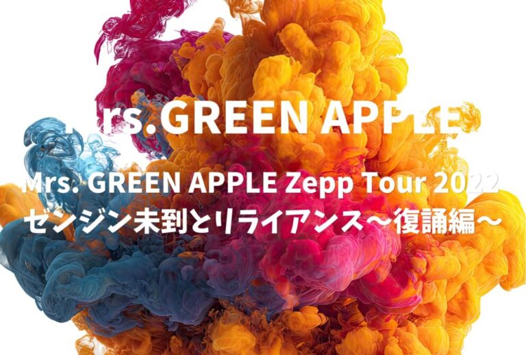Mrs. GREEN APPLE ライブ セトリ 全日程 2022 レポ「Mrs. GREEN APPLE Zepp Tour 2022 ゼンジン未到とリライアンス〜復誦編〜」