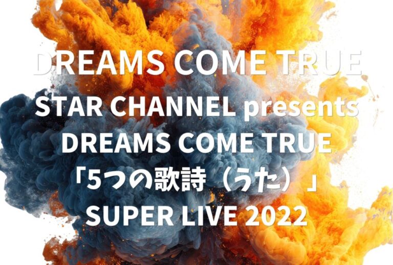 DREAMS COME TRUE ドリカム ライブ セトリ 全日程 2022 ライブレポ『STAR CHANNEL presents DREAMS COME TRUE「5つの歌詩（うた）」SUPER LIVE 2022』