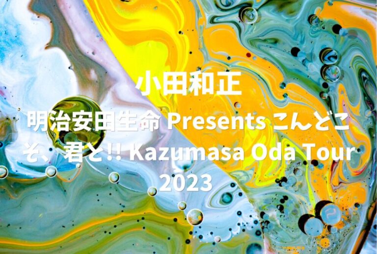 小田和正 ライブ セトリ 全日程 2023 レポ「明治安田生命 Presents こんどこそ、君と!! Kazumasa Oda Tour 2023 」