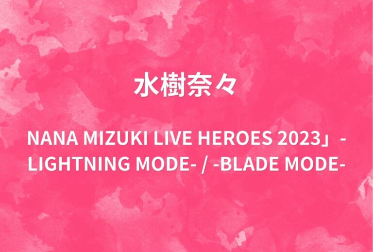 水樹奈々ライブ セトリ 2023 埼玉 さいたまスーパーアリーナ レポ「NANA MIZUKI LIVE HEROES 2023」-LIGHTNING MODE- / -BLADE MODE-