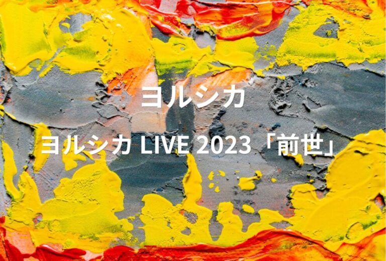 ヨルシカ ライブ セトリ 全日程 2023 レポ『ヨルシカ LIVE 2023「前世」』