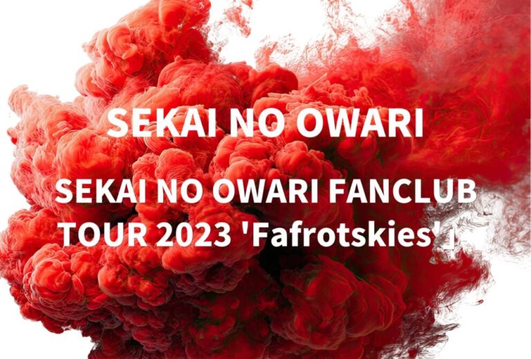 SEKAI NO OWARI セカオワ ライブ セトリ 全日程 2023 レポ「SEKAI NO OWARI FANCLUB TOUR 2023 'Fafrotskies'」