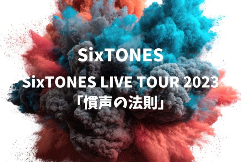 SixTONES ライブ セトリ 全日程 2023 レポ『SixTONES LIVE TOUR 2023「慣声の法則」』