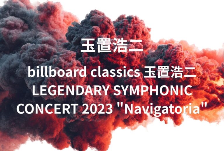 玉置浩二 ライブ セトリ 全日程 2023 レポ「billboard classics 玉置浩二 LEGENDARY SYMPHONIC CONCERT 2023 "Navigatoria"」