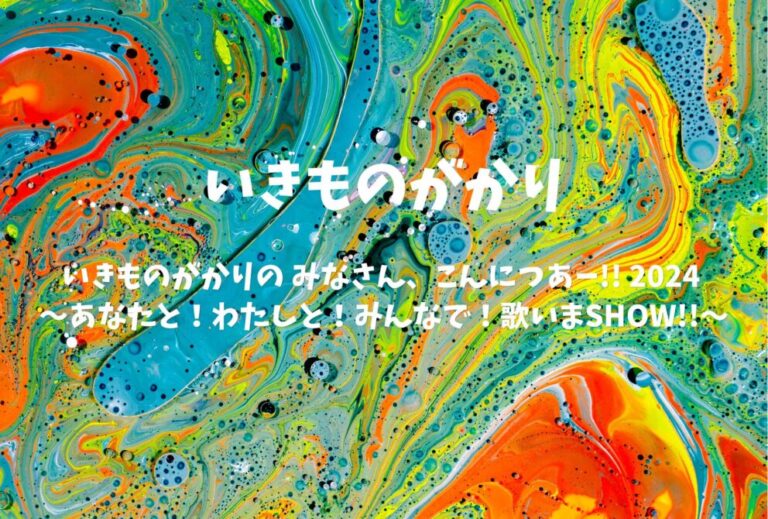 いきものがかり ライブ セトリ 全日程 2024 レポ 「いきものがかりの みなさん、こんにつあー!! 2024 〜あなたと！わたしと！みんなで！歌いまSHOW!!〜」