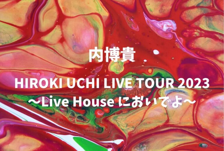内博貴 ライブ セトリ 全日程 2023 レポ「HIROKI UCHI LIVE TOUR 2023 〜Live House においでよ〜」
