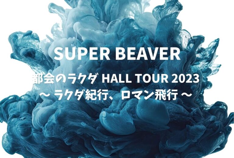 SUPER BEAVER ライブ セトリ 全日程 2023 レポ「都会のラクダ HALL TOUR 2023 〜 ラクダ紀行、ロマン飛行 〜 」