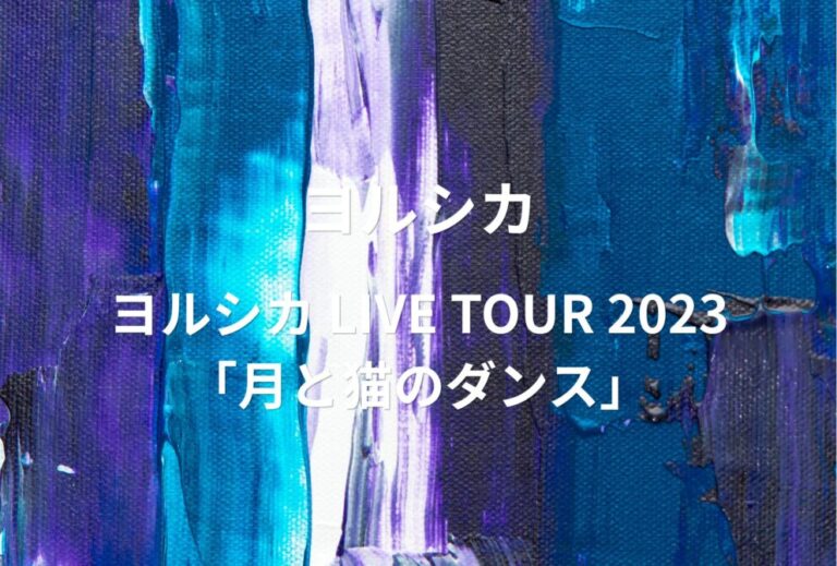 ヨルシカ ライブ セトリ 全日程 2023 レポ 『ヨルシカ LIVE TOUR 2023「月と猫のダンス」』