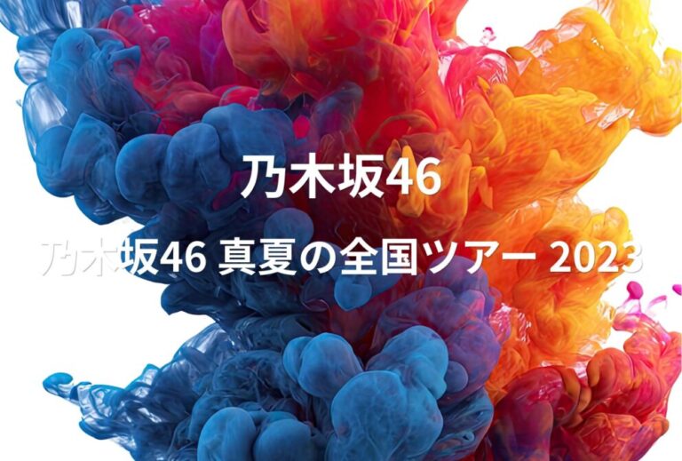 乃木坂46 ライブ セトリ 全日程 2023 レポ「乃木坂46 真夏の全国ツアー 2023」