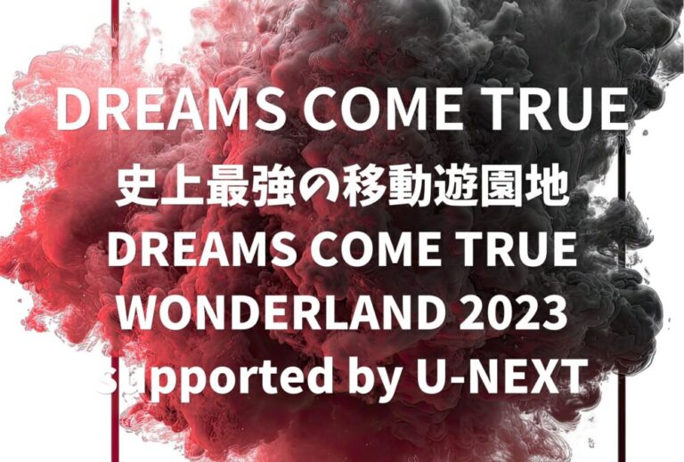 DREAMS COME TRUE ドリカム ライブ 2023 セトリ 全日程 ライブレポ「史上最強の移動遊園地 DREAMS COME TRUE WONDERLAND 2023 supported by U-NEXT」