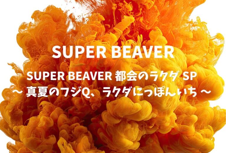 SUPER BEAVER ライブ セトリ 2023 山梨 富士急ハイランド・コニファーフォレスト レポ「SUPER BEAVER 都会のラクダ SP 〜 真夏のフジQ、ラクダにっぽんいち 〜 」