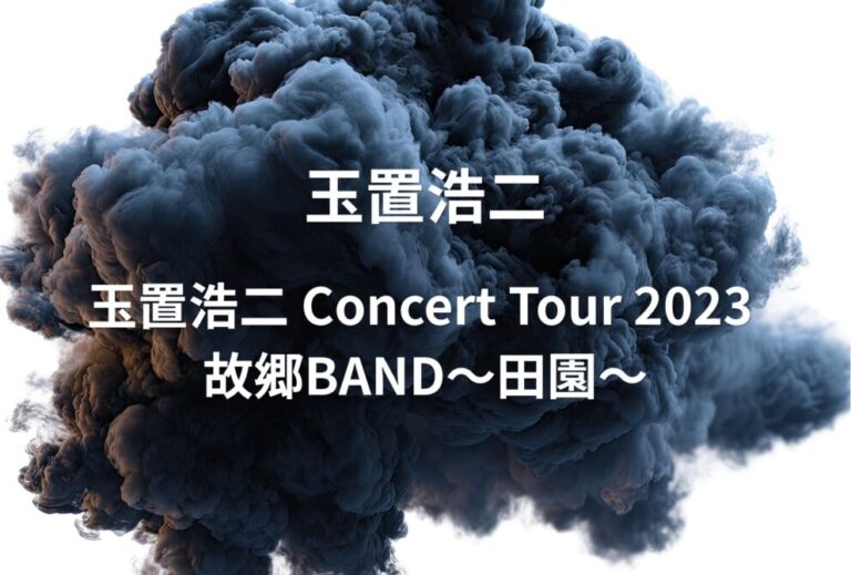 玉置浩二 ライブ セトリ 全日程 2023 レポ「玉置浩二 Concert Tour 2023 故郷BAND～田園～」
