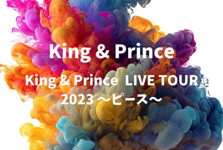 King & Prince キンプリ ライブ 2023 セトリ 全日程 ライブレポ「King & Prince LIVE TOUR 2023 〜ピース〜」