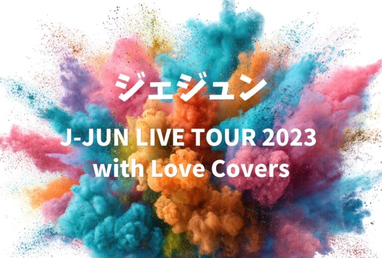 J-JUN ジェジュン ライブ セトリ 全日程 2023 レポ「J-JUN LIVE TOUR 2023 with Love Covers」