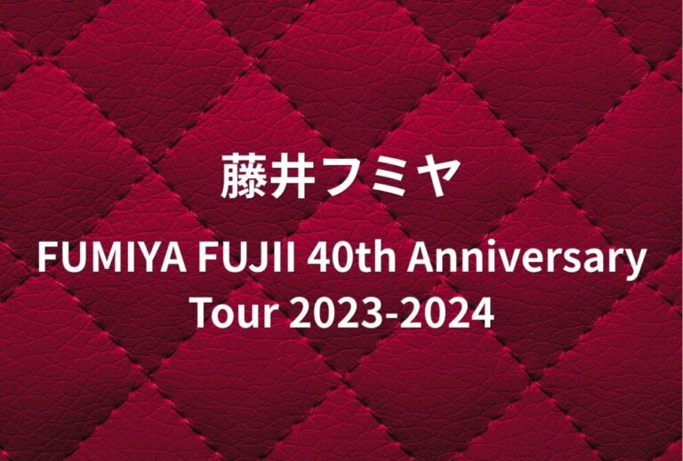 藤井フミヤ ライブ セトリ 全日程 2023 レポ「FUMIYA FUJII 40th Anniversary Tour 2023-2024」