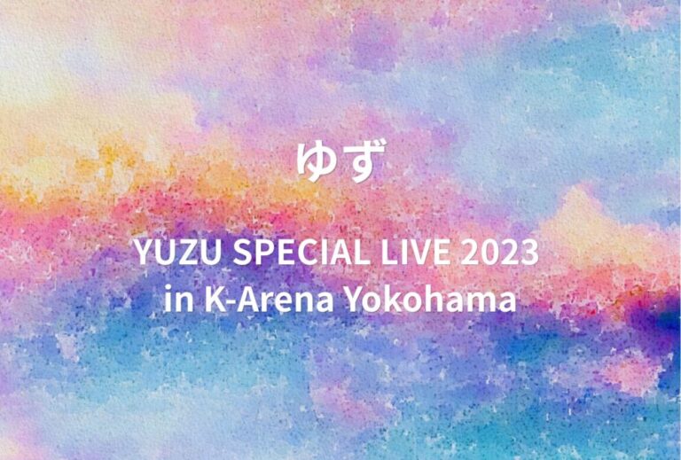 ゆず ライブ セトリ 2023 神奈川 Kアリーナ横浜 レポ「YUZU SPECIAL LIVE 2023 in K-Arena Yokohama」