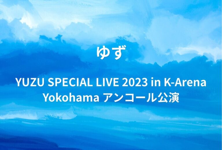 ゆず ライブ セトリ 全日程 2023 神奈川 Kアリーナ横浜 レポ「YUZU SPECIAL LIVE 2023 in K-Arena Yokohama」アンコール公演