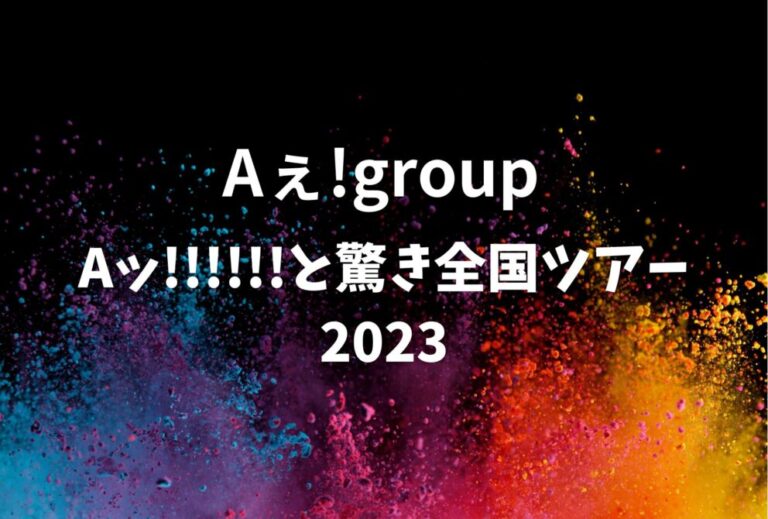 Aぇ! group ライブ 2023 セトリ 全日程 ライブレポ 「Aッ!!!!!!と驚き全国ツアー2023」