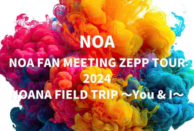 NOA ライブ セトリ 全日程 2024 レポ 『NOA FAN MEETING ZEPP TOUR 2024「NOANA FIELD TRIP 〜You & I〜」』