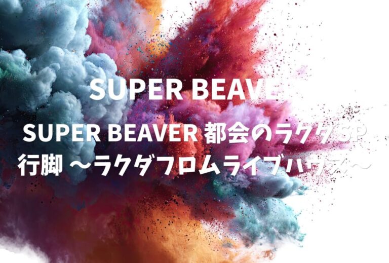 SUPER BEAVER ライブ 2024 セトリ 宮城 仙台CLUB JUNK BOX レポ 「SUPER BEAVER 都会のラクダSP 行脚 ～ラクダフロムライブハウス～」