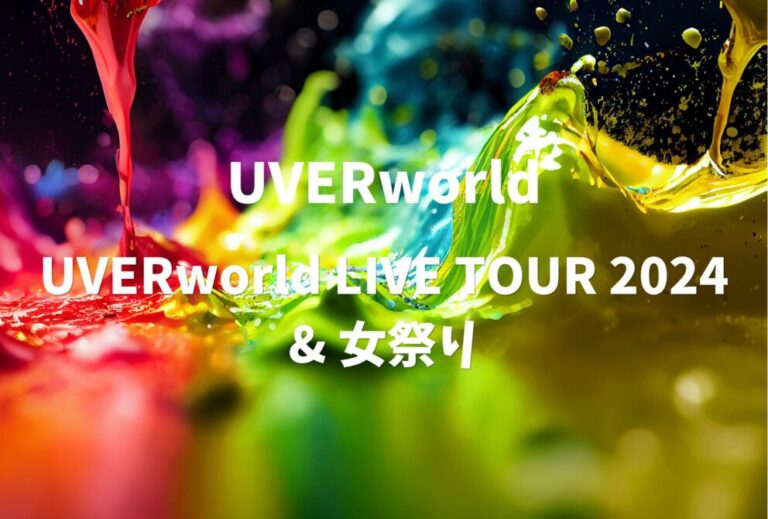 UVERworld ライブ セトリ 全日程 2024 レポ 「UVERworld LIVE TOUR 2024 & 女祭り」