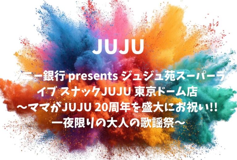 JUJU ライブ 2024 セトリ 東京 東京ドーム レポ 「ソニー銀行 presents ジュジュ苑スーパーライブ スナックJUJU 東京ドーム店 ～ママがJUJU 20周年を盛大にお祝い!! 一夜限りの大人の歌謡祭～」