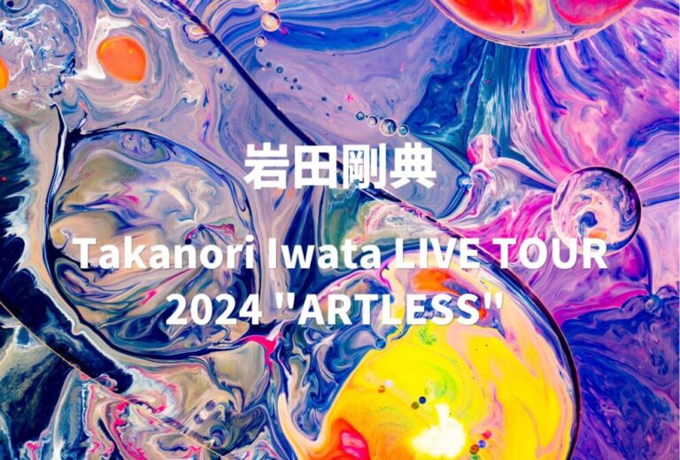 岩田剛典 ライブ セトリ 全日程 2024 レポ 「Takanori Iwata LIVE TOUR 2024 "ARTLESS" 」