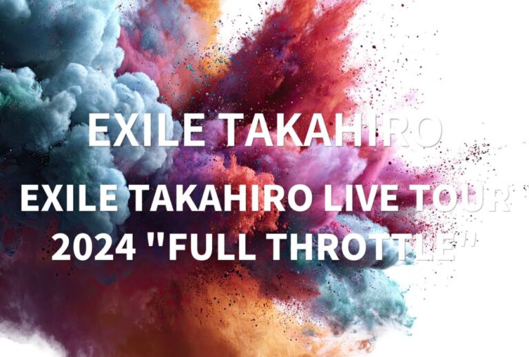 EXILE TAKAHIRO ライブ 2024 セトリ 全日程 ライブレポ「EXILE TAKAHIRO LIVE TOUR 2024 "FULL THROTTLE"」