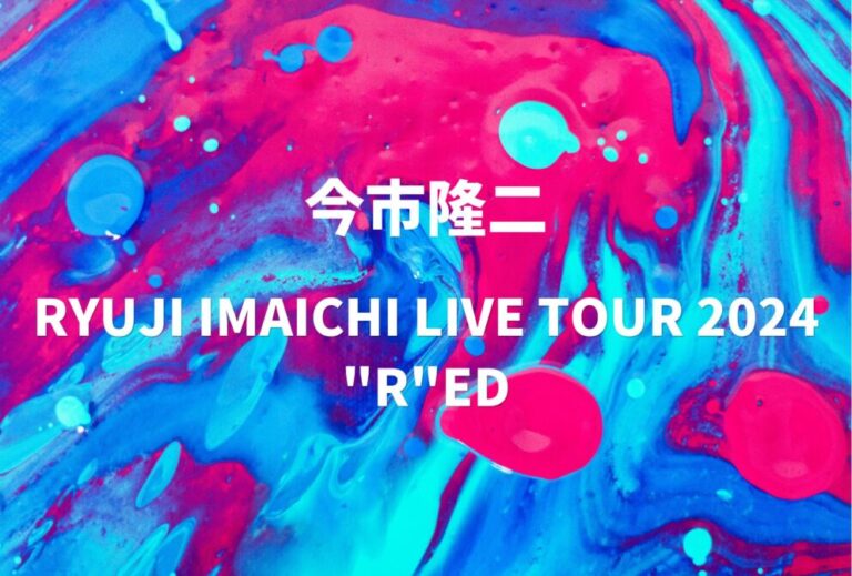 今市隆二 ライブ セトリ 全日程 2024 レポ 「RYUJI IMAICHI LIVE TOUR 2024 "R"ED」