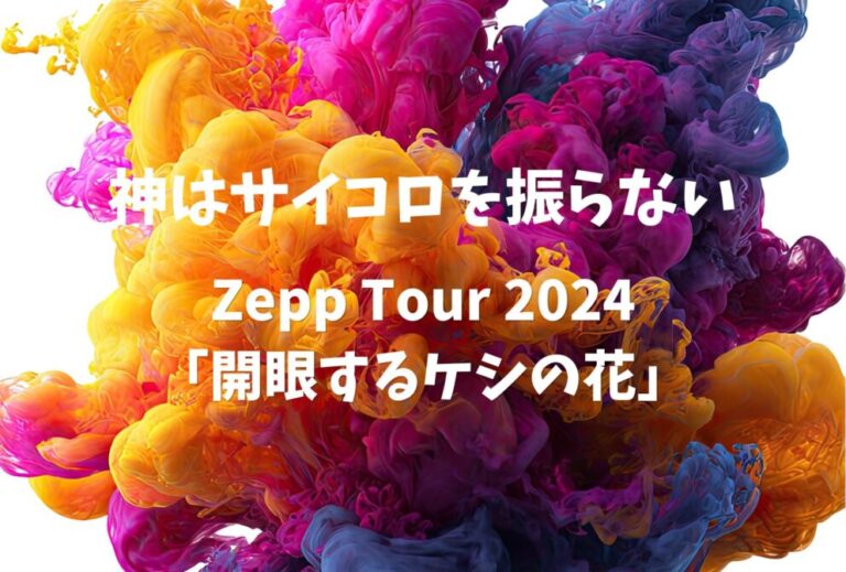 神サイ 神はサイコロを振らない ライブ セトリ 全日程 2024 レポ 『Zepp Tour 2024「開眼するケシの花」』