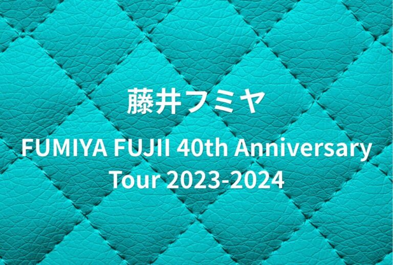 藤井フミヤ ライブ セトリ 全日程 2023 レポ「FUMIYA FUJII 40th Anniversary Tour 2023-2024」