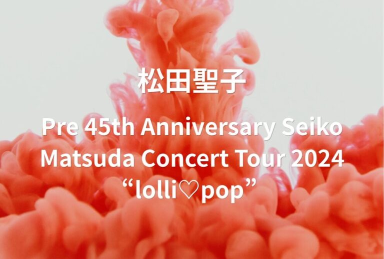 松田聖子 ライブ セトリ 全日程 2024 レポ 「Pre 45th Anniversary Seiko Matsuda Concert Tour 2024 “lolli♡pop” 」