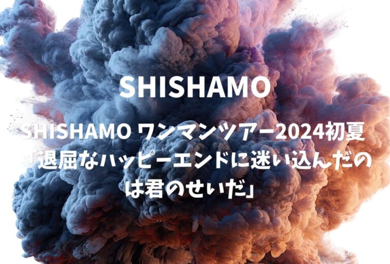 SHISHAMO ライブ セトリ 全日程 2024 レポ SHISHAMO ワンマンツアー2024初夏 「退屈なハッピーエンドに迷い込んだのは君のせいだ」
