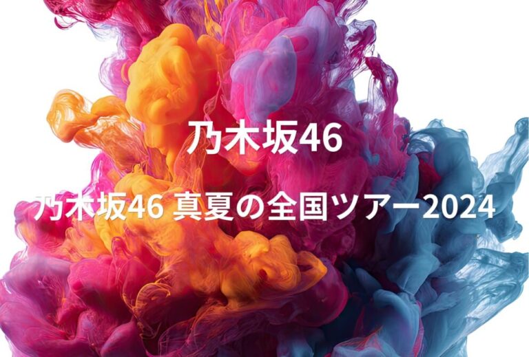乃木坂46 ライブ セトリ 全日程 2024 レポ 「乃木坂46 真夏の全国ツアー2024」