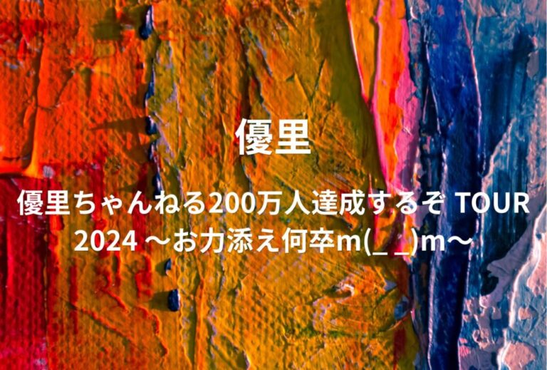 優里 ライブ セトリ 全日程 2024 レポ「優⾥ちゃんねる200万⼈達成するぞ TOUR 2024 〜お⼒添え何卒m(_ _)m〜」