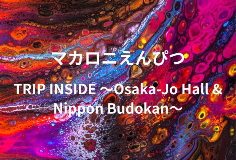 マカロニえんぴつ ライブ セトリ 全日程 2024 ライブレポ「TRIP INSIDE 〜Osaka-Jo Hall & Nippon Budokan〜」
