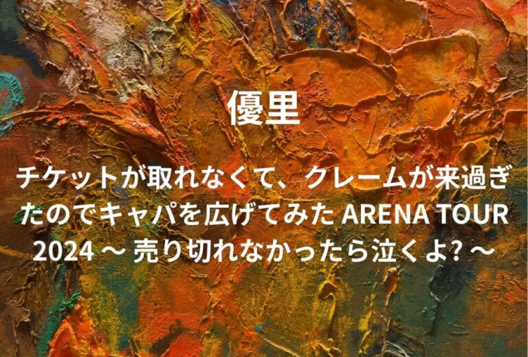 優里 ライブ セトリ 全日程 2024 ライブレポ「チケットが取れなくて、クレームが来過ぎたのでキャパを広げてみた ARENA TOUR 2024 〜 売り切れなかったら泣くよ? 〜」
