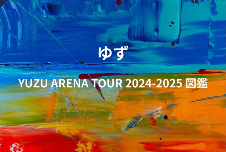 ゆず ライブ セトリ 全日程 2024 2025 レポ「YUZU ARENA TOUR 2024-2025 図鑑」