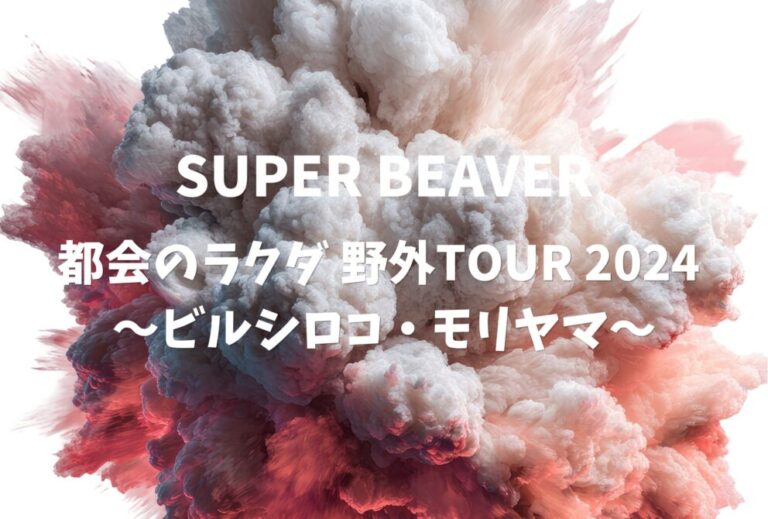 SUPER BEAVER ライブ セトリ 全日程 2024 ライブレポ「都会のラクダ 野外TOUR 2024 〜ビルシロコ・モリヤマ〜」