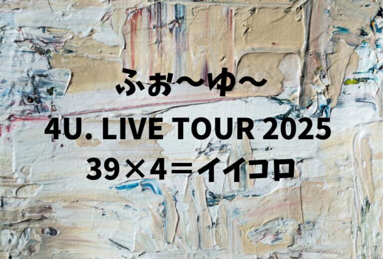 ふぉ〜ゆ〜 ライブ セトリ 全日程 2025 レポ「4U. LIVE TOUR 2025 39×4＝イイコロ」