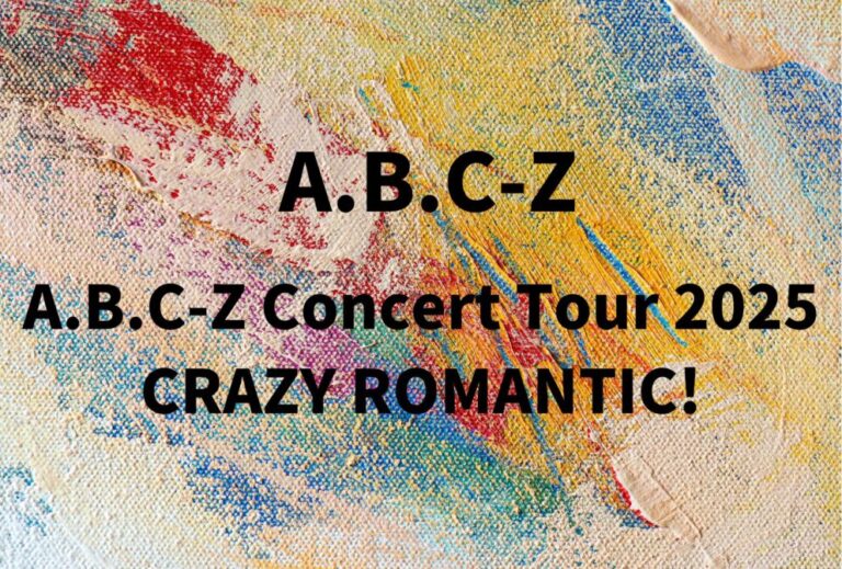 ABCZ A.B.C-Z ライブ セトリ 全日程 2025 レポ「A.B.C-Z Concert Tour 2025 CRAZY ROMANTIC!」